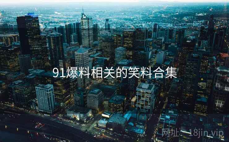 91爆料相关的笑料合集