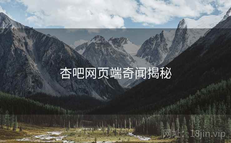 杏吧网页端奇闻揭秘 杏吧网页端奇闻揭秘