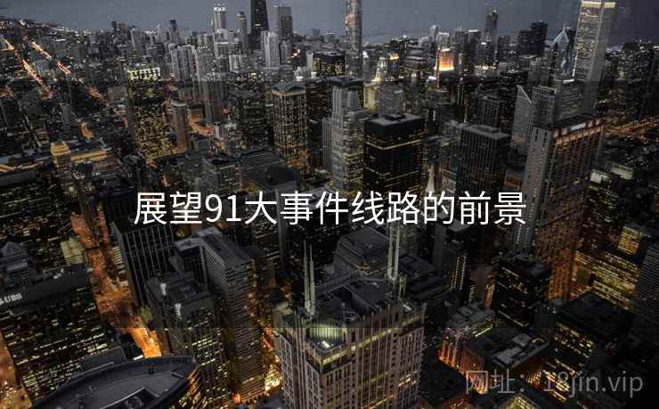 展望91大事件线路的前景 展望91大事件线路的前景