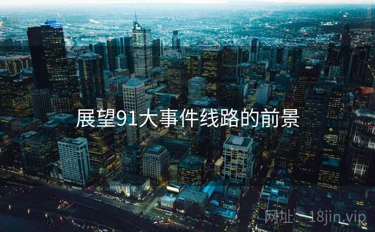 展望91大事件线路的前景 展望91大事件线路的前景