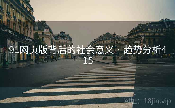 91网页版背后的社会意义 · 趋势分析415 91网页版背后的社会意义 · 趋势分析415