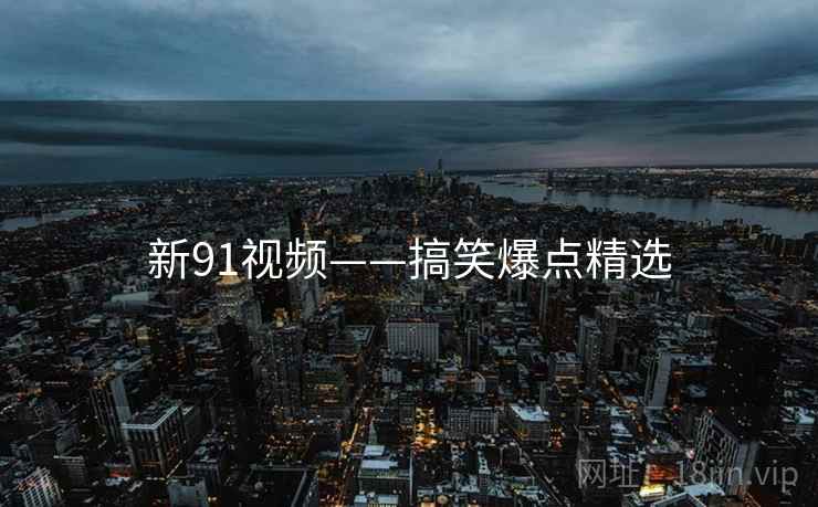 新91视频——搞笑爆点精选
