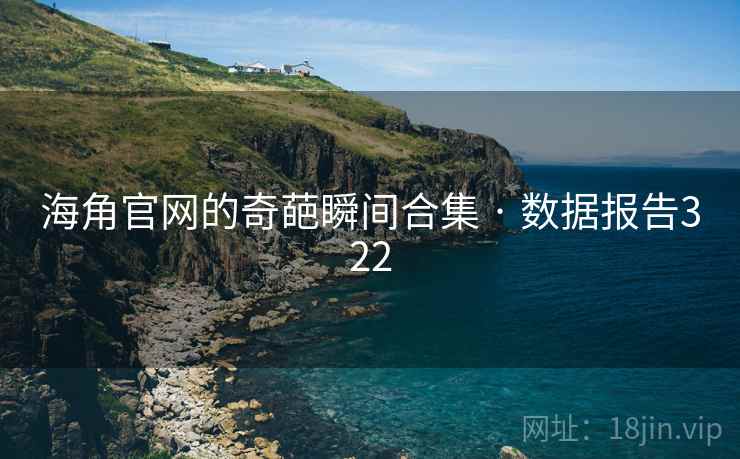 海角官网的奇葩瞬间合集 · 数据报告322