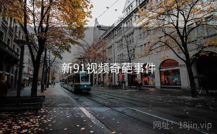 新91视频奇葩事件 新91视频奇葩事件