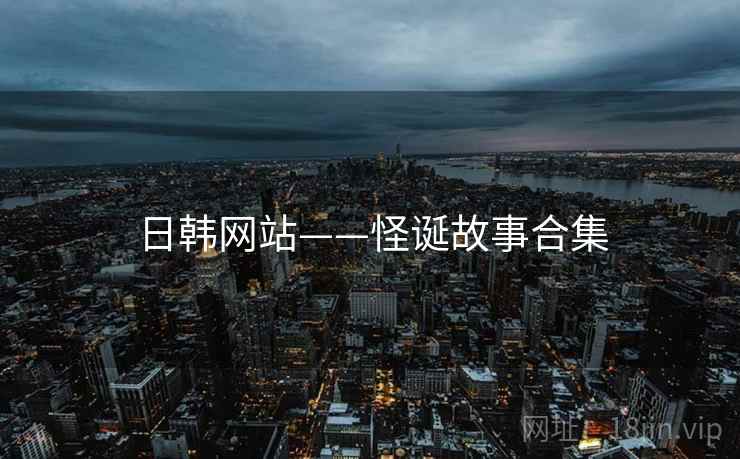 日韩网站——怪诞故事合集 日韩网站——怪诞故事合集
