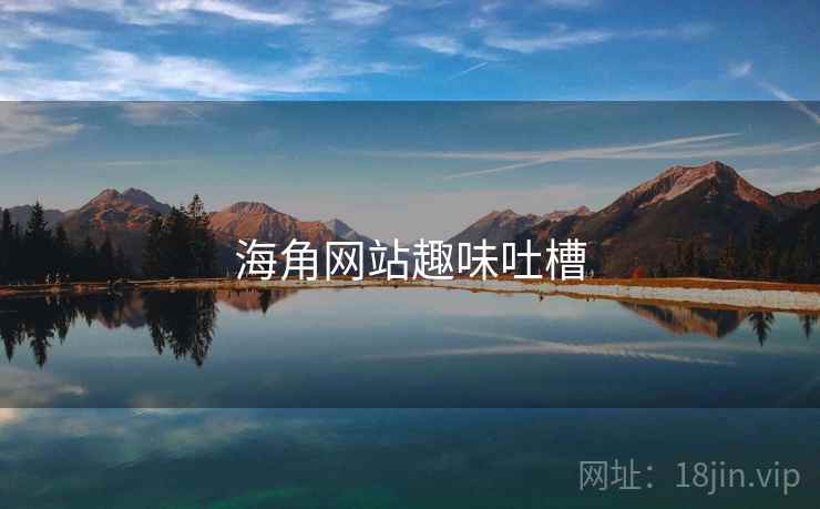 海角网站趣味吐槽 海角网站趣味吐槽