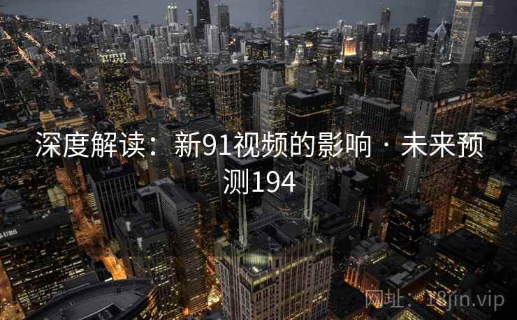 深度解读:新91视频的影响 · 未来预测194 深度解读:新91视频的影响 · 未来预测194