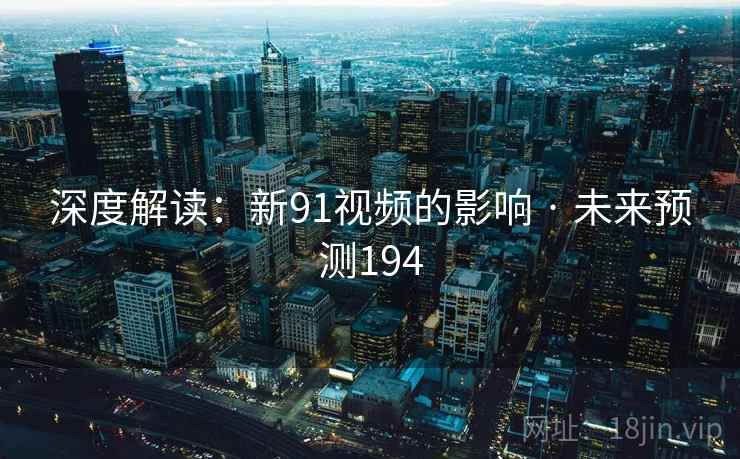 深度解读:新91视频的影响 · 未来预测194 深度解读:新91视频的影响 · 未来预测194
